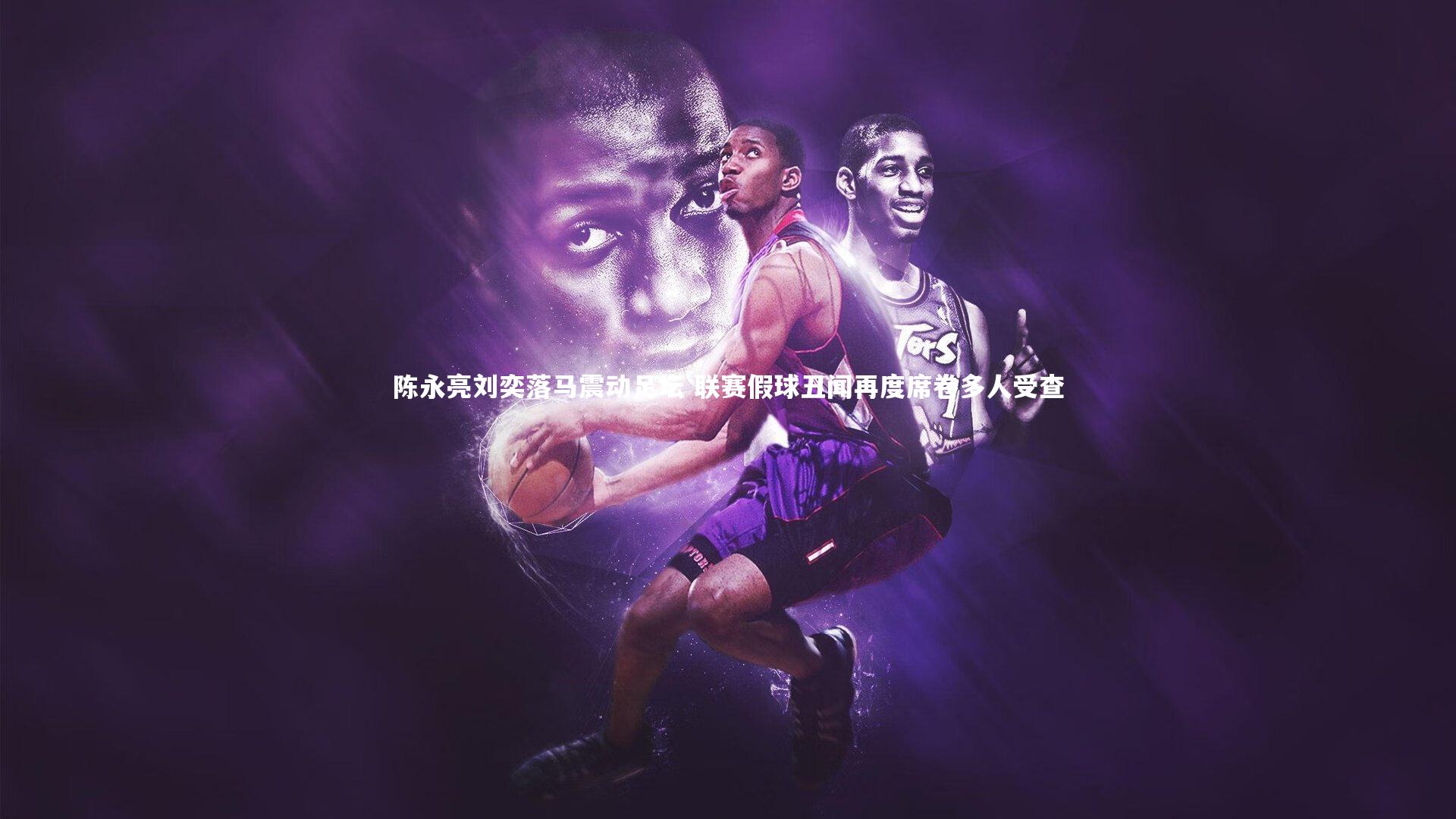 陈永亮刘奕落马震动足坛 联赛假球丑闻再度席卷多人受查