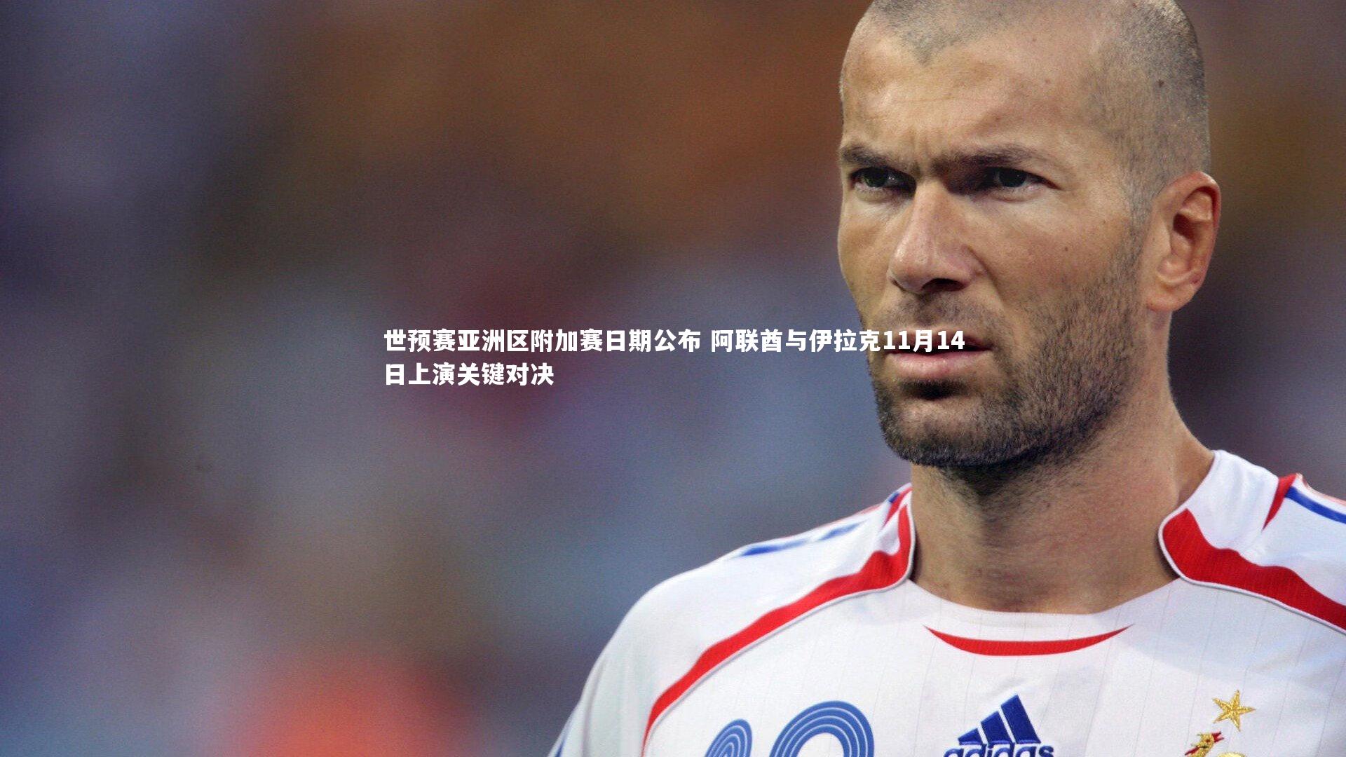 世预赛亚洲区附加赛日期公布 阿联酋与伊拉克11月14日上演关键对决