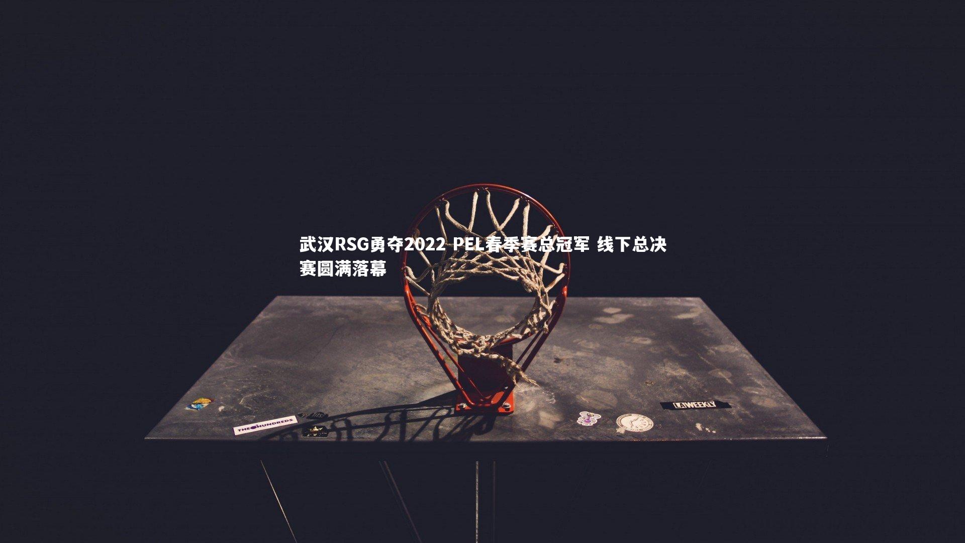 武汉RSG勇夺2022 PEL春季赛总冠军 线下总决赛圆满落幕