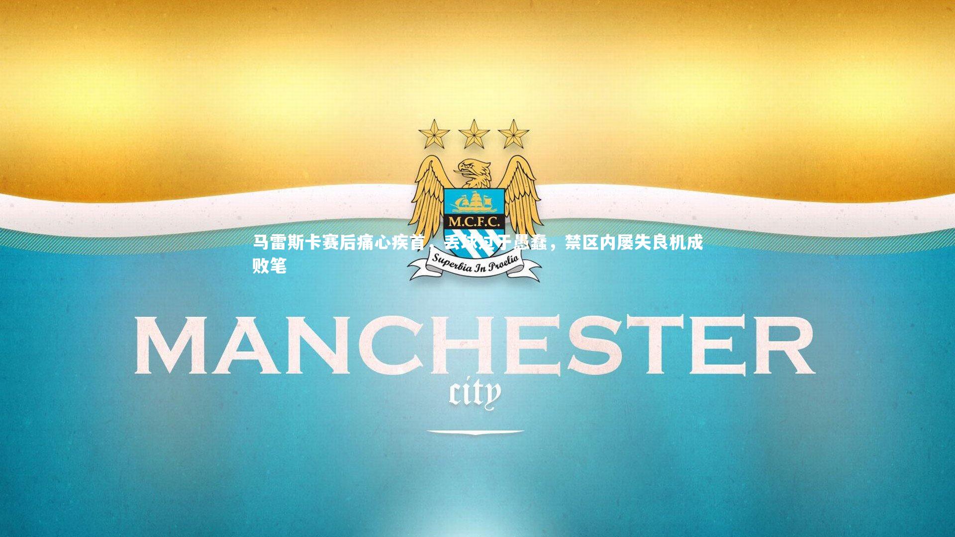 mk体育app下载-马雷斯卡赛后痛心疾首，丢球过于愚蠢，禁区内屡失良机成败笔