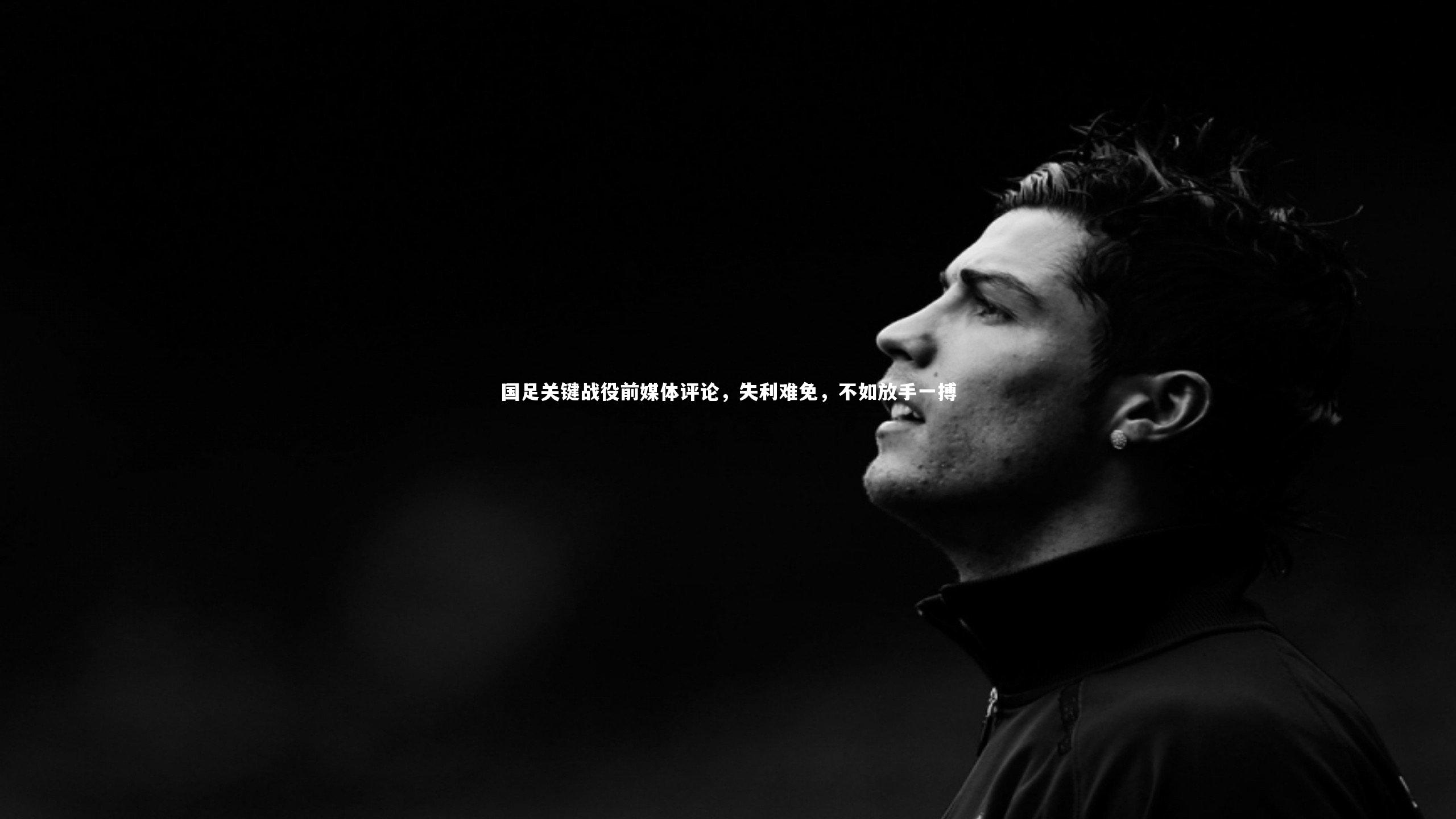 mk体育官网入口|国足关键战役前媒体评论，失利难免，不如放手一搏