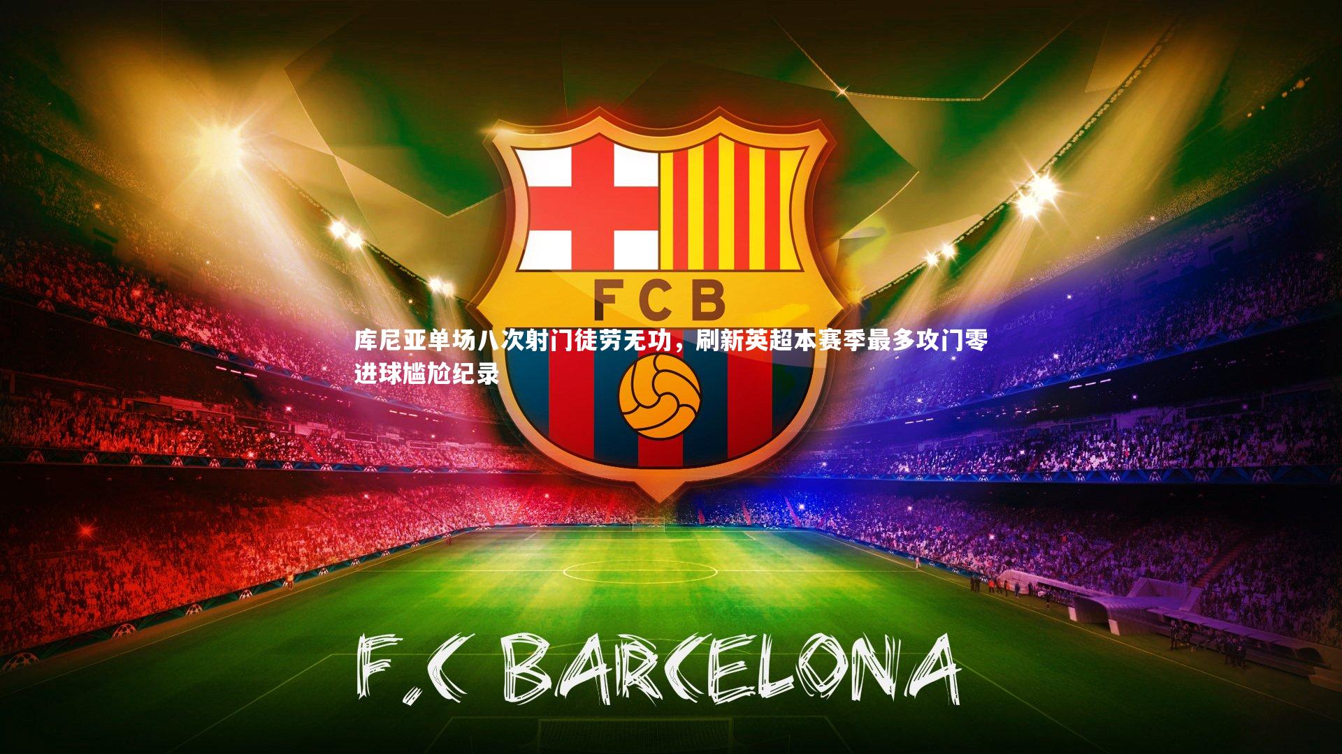 库尼亚单场八次射门徒劳无功，刷新英超本赛季最多攻门零进球尴尬纪录