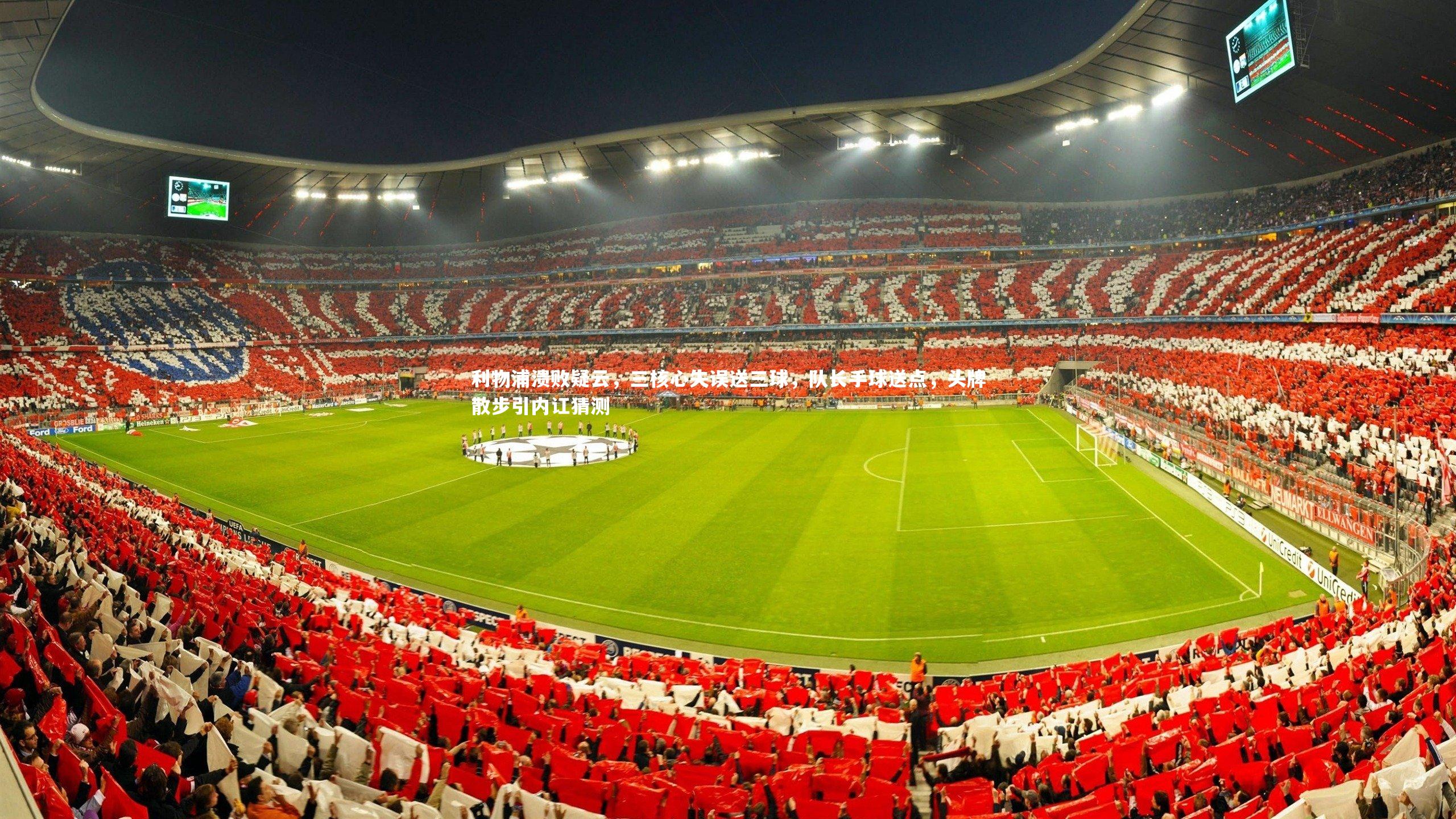 mk体育app官网：利物浦溃败疑云，三核心失误送三球，队长手球送点，头牌散步引内讧猜测