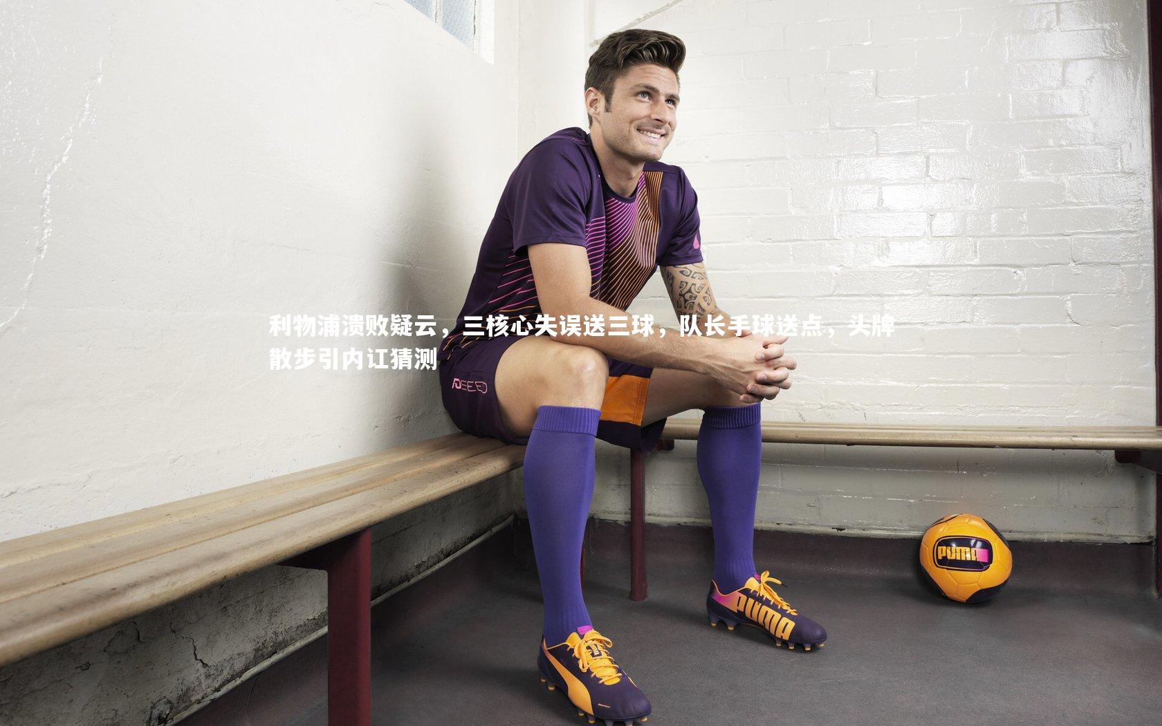 利物浦溃败疑云，三核心失误送三球，队长手球送点，头牌散步引内讧猜测