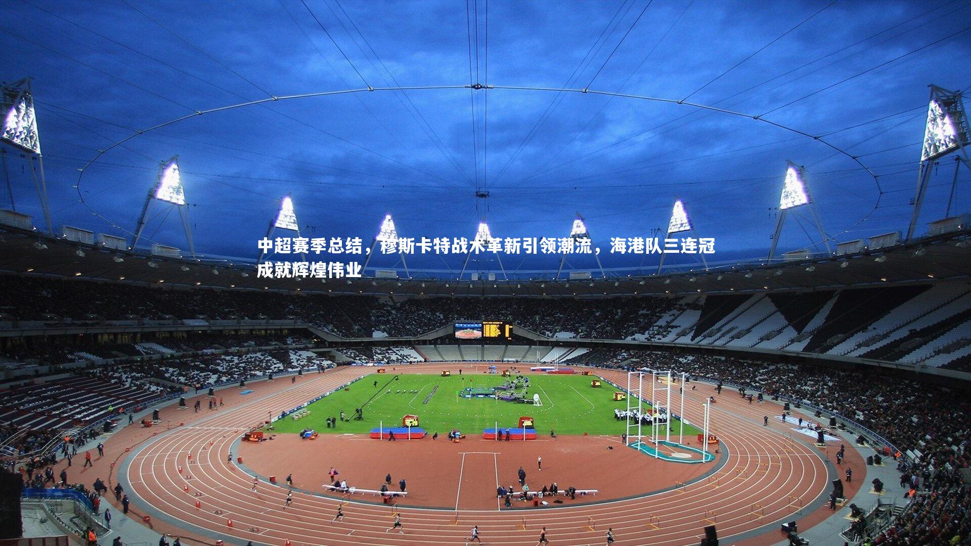 中超赛季总结，穆斯卡特战术革新引领潮流，海港队三连冠成就辉煌伟业