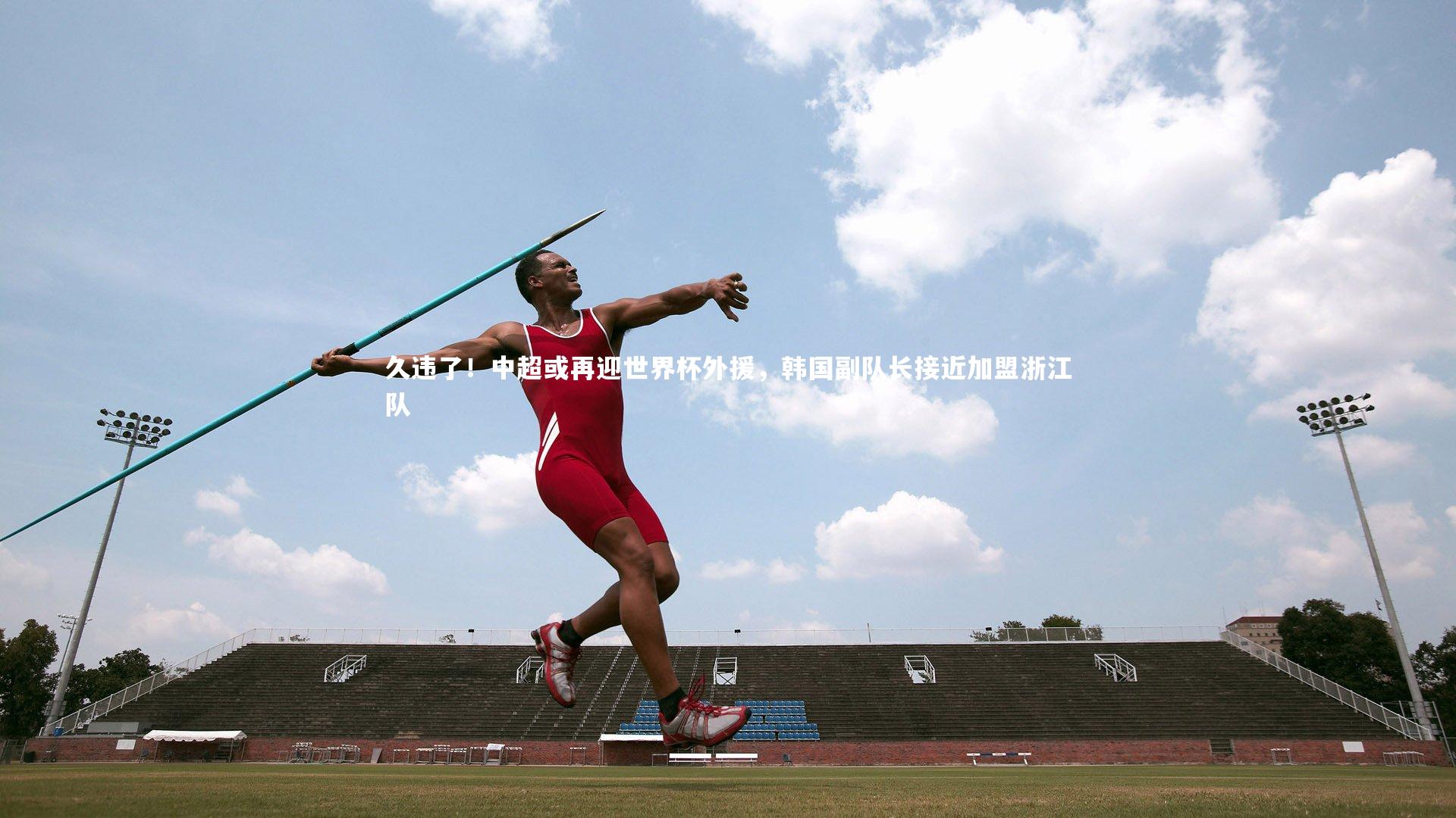 mk体育官网入口|久违了！中超或再迎世界杯外援，韩国副队长接近加盟浙江队