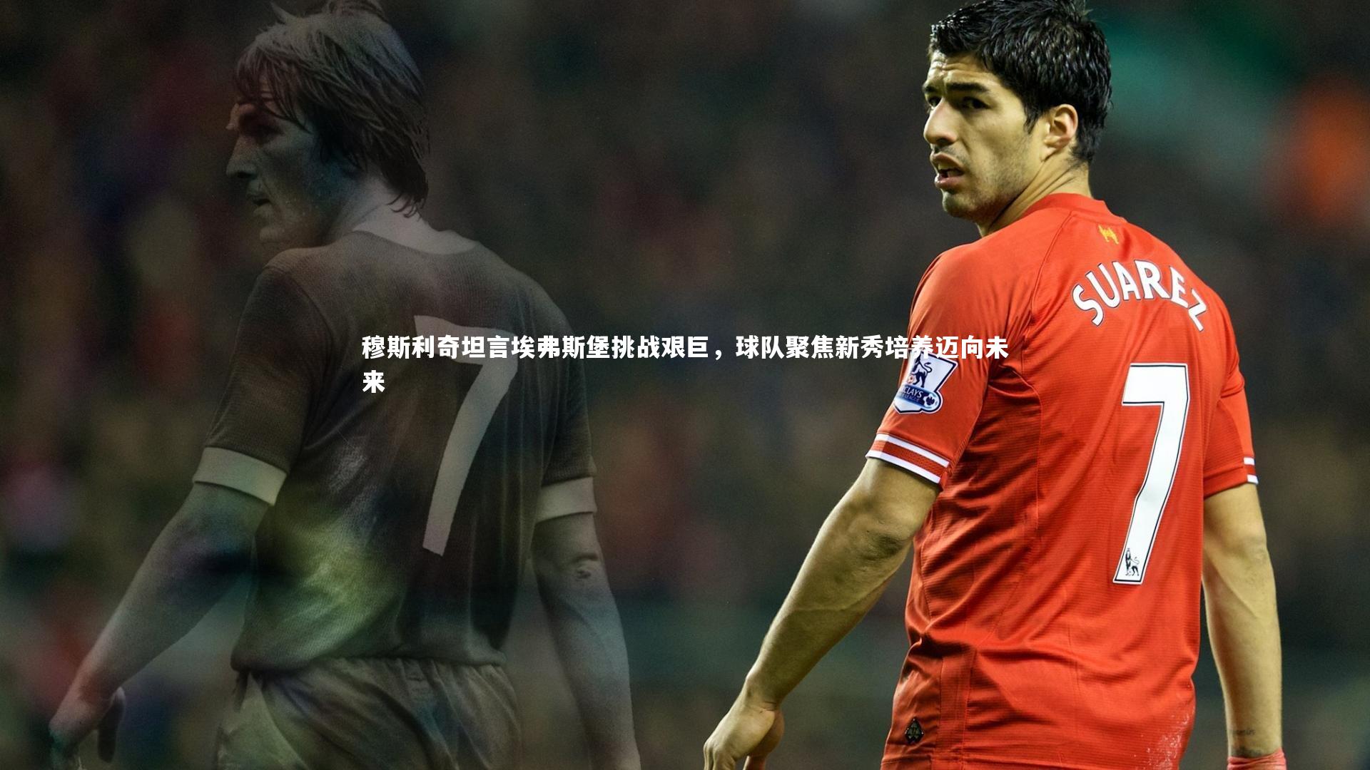 穆斯利奇坦言埃弗斯堡挑战艰巨,球队聚焦新秀培养迈向未来