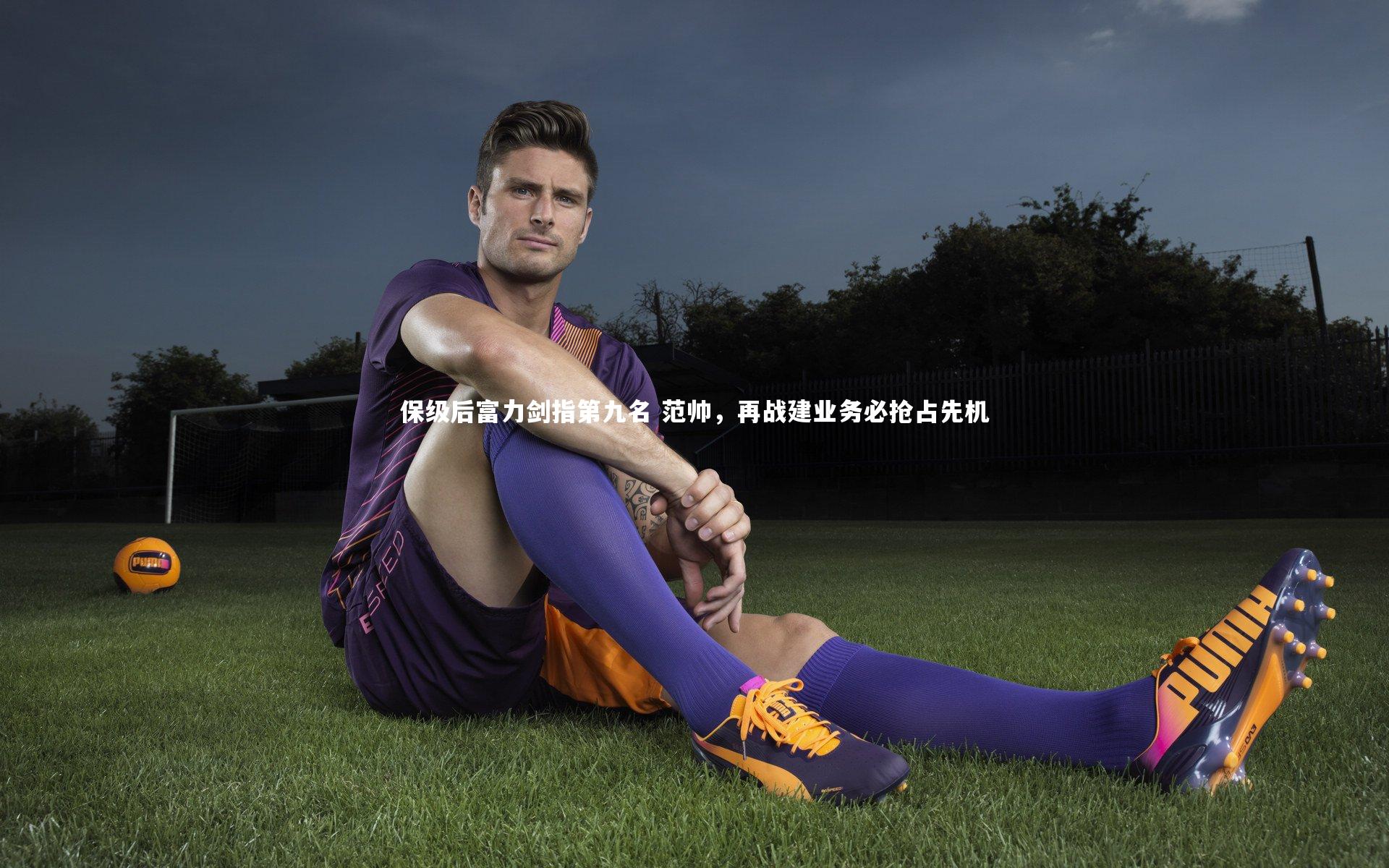 保级后富力剑指第九名 范帅,再战建业务必抢占先机
